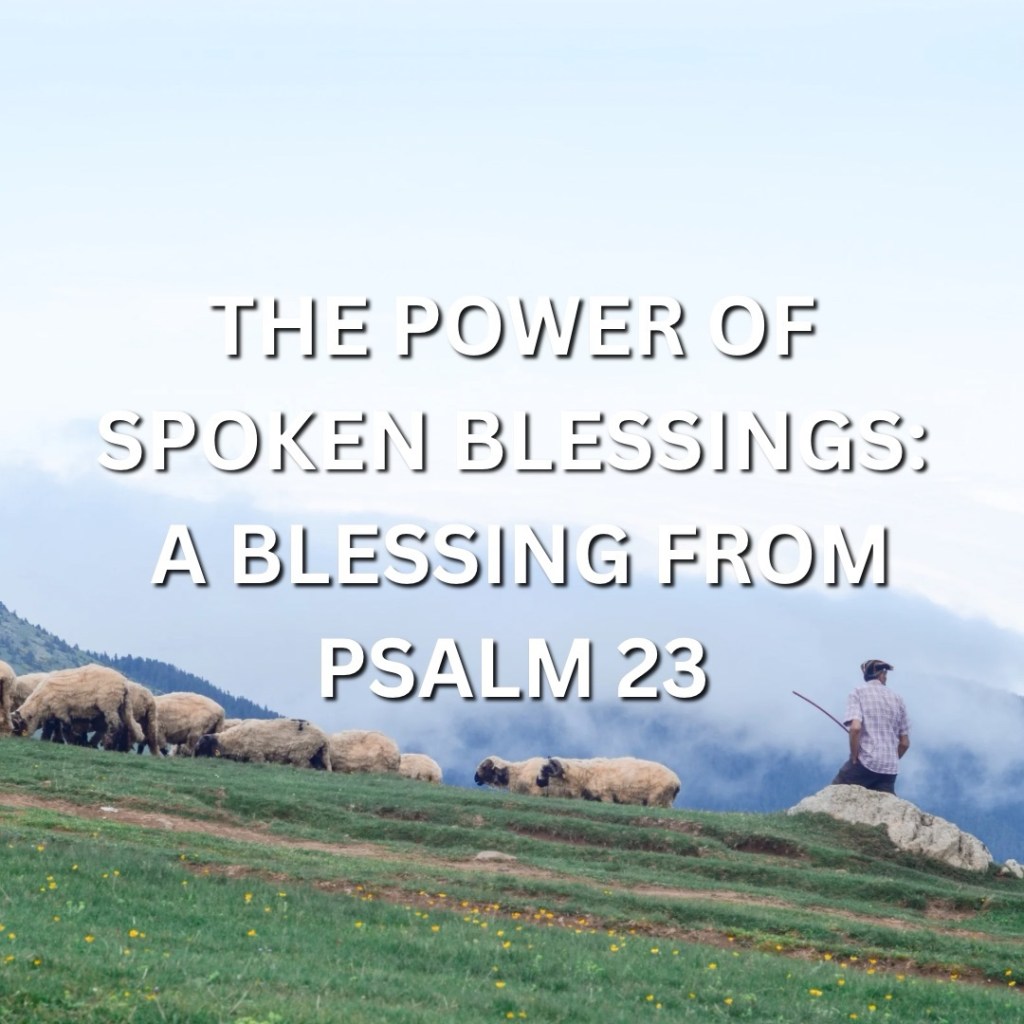 The Power of Spoken Blessings: A Family Tradition Rooted in Love and Scripture (And A Blessing from Psalm&nbsp;23)